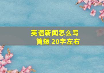 英语新闻怎么写 简短 20字左右